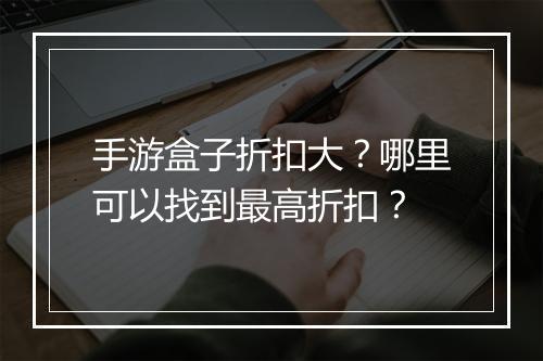 手游盒子折扣大？哪里可以找到最高折扣？