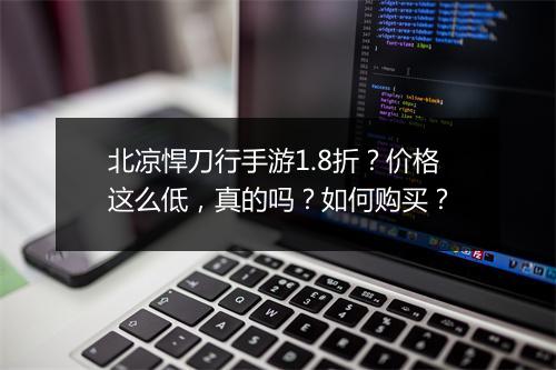 北凉悍刀行手游1.8折？价格这么低，真的吗？如何购买？