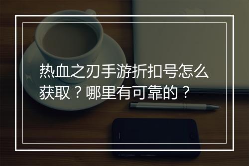 热血之刃手游折扣号怎么获取？哪里有可靠的？