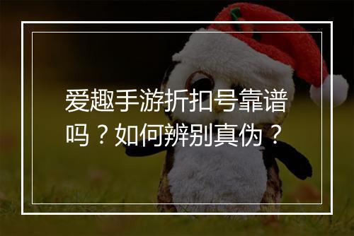 爱趣手游折扣号靠谱吗？如何辨别真伪？