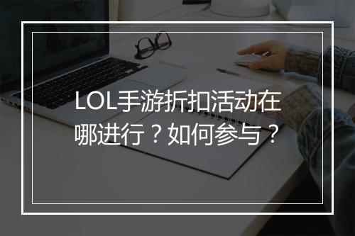 LOL手游折扣活动在哪进行？如何参与？