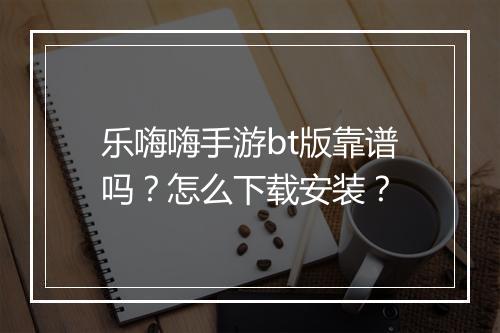 乐嗨嗨手游bt版靠谱吗？怎么下载安装？