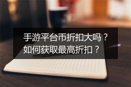 手游平台币折扣大吗？如何获取最高折扣？
