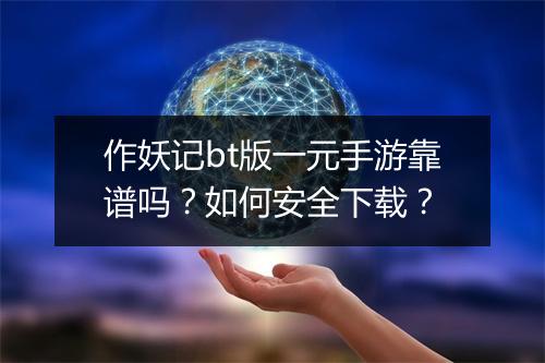作妖记bt版一元手游靠谱吗？如何安全下载？