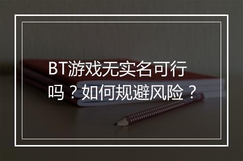 BT游戏无实名可行吗？如何规避风险？