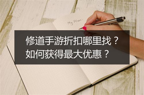修道手游折扣哪里找?如何获得最大优惠?