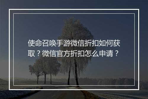 使命召唤手游微信折扣如何获取？微信官方折扣怎么申请？