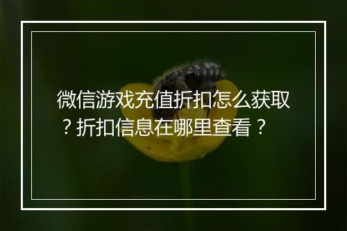 微信游戏充值折扣怎么获取？折扣信息在哪里查看？