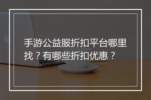 手游公益服折扣平台哪里找?有哪些折扣优惠?