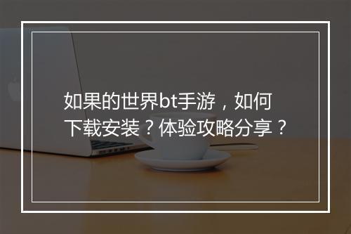 如果的世界bt手游,如何下载安装?体验攻略分享?