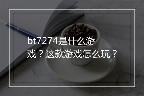 bt7274是什么游戏?这款游戏怎么玩?