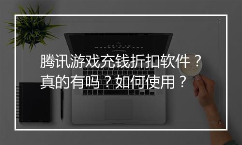 腾讯游戏充钱折扣软件?真的有吗?如何使用?