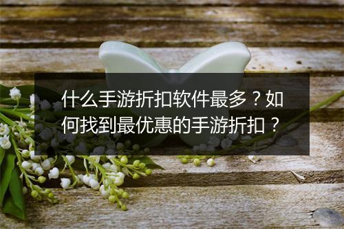 什么手游折扣软件最多？如何找到最优惠的手游折扣？