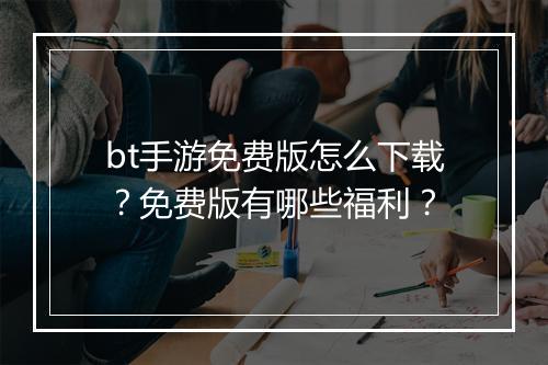 bt手游免费版怎么下载?免费版有哪些福利?