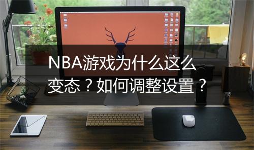 NBA游戏为什么这么变态？如何调整设置？