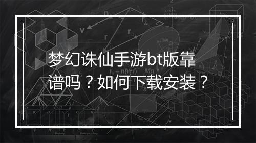 梦幻诛仙手游bt版靠谱吗？如何下载安装？
