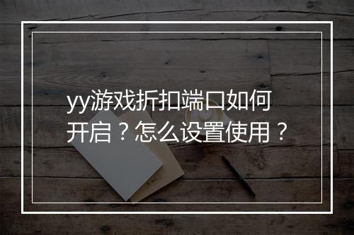 yy游戏折扣端口如何开启？怎么设置使用？