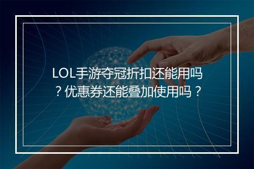 LOL手游夺冠折扣还能用吗？优惠券还能叠加使用吗？