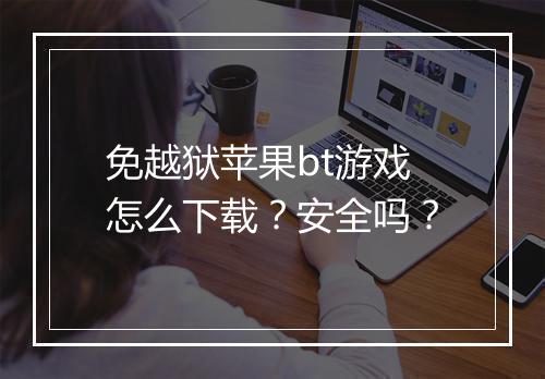 免越狱苹果bt游戏怎么下载？安全吗？