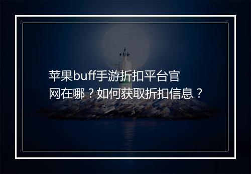 苹果buff手游折扣平台官网在哪?如何获取折扣信息?