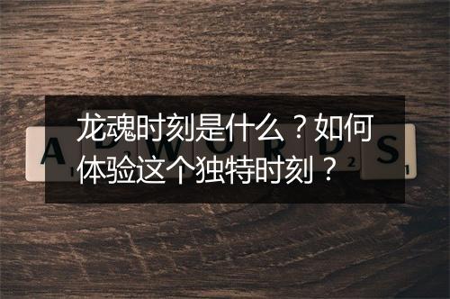 龙魂时刻是什么？如何体验这个独特时刻？