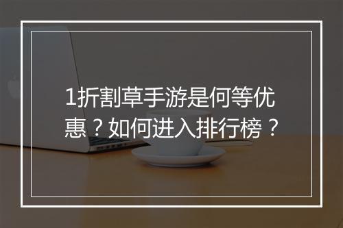 1折割草手游是何等优惠？如何进入排行榜？