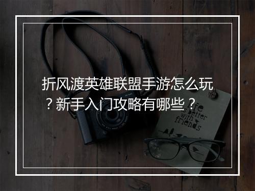 折风渡英雄联盟手游怎么玩？新手入门攻略有哪些？