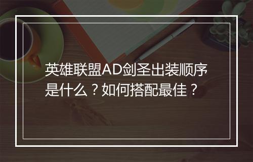 英雄联盟AD剑圣出装顺序是什么?如何搭配最佳?