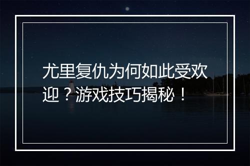 尤里复仇为何如此受欢迎？游戏技巧揭秘！