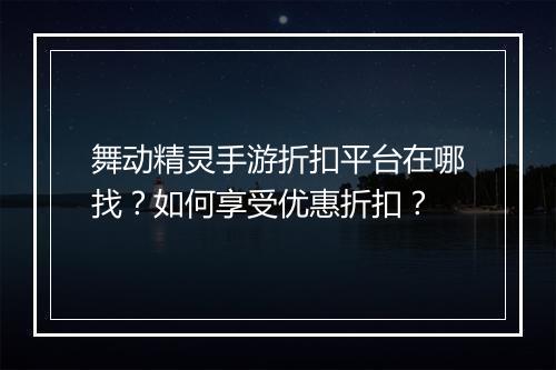 舞动精灵手游折扣平台在哪找？如何享受优惠折扣？