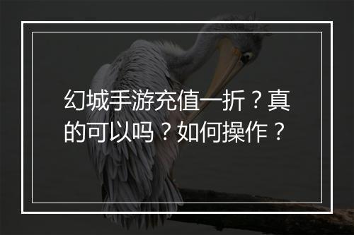 幻城手游充值一折？真的可以吗？如何操作？