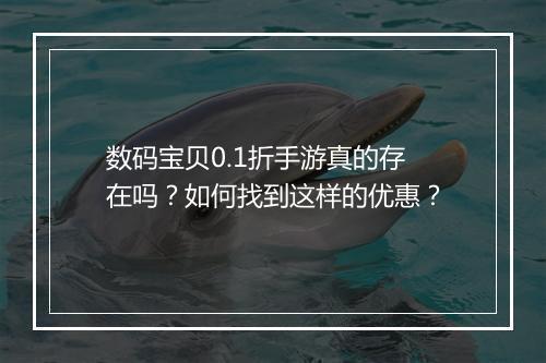 数码宝贝0.1折手游真的存在吗?如何找到这样的优惠?