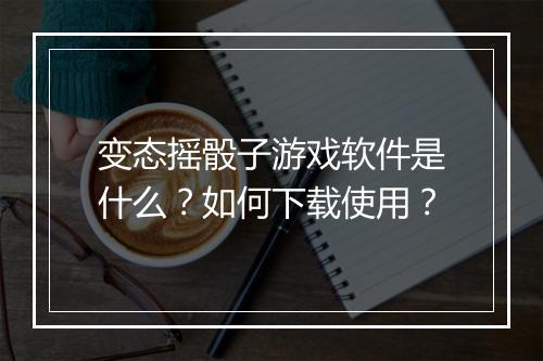 变态摇骰子游戏软件是什么？如何下载使用？