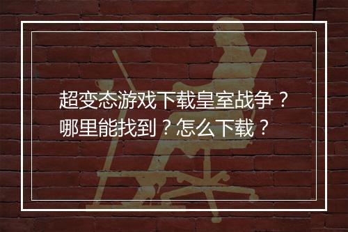 超变态游戏下载皇室战争?哪里能找到?怎么下载?