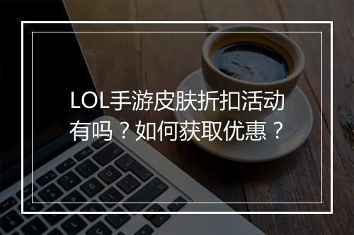 LOL手游皮肤折扣活动有吗？如何获取优惠？