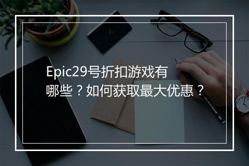 Epic29号折扣游戏有哪些？如何获取最大优惠？