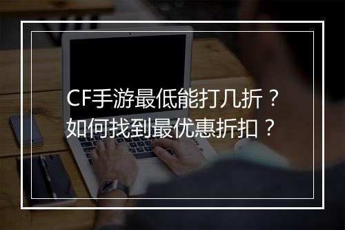CF手游最低能打几折？如何找到最优惠折扣？