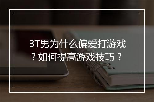 BT男为什么偏爱打游戏？如何提高游戏技巧？