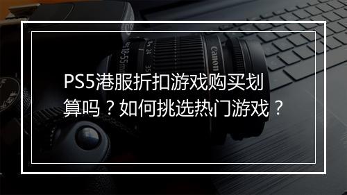 PS5港服折扣游戏购买划算吗？如何挑选热门游戏？