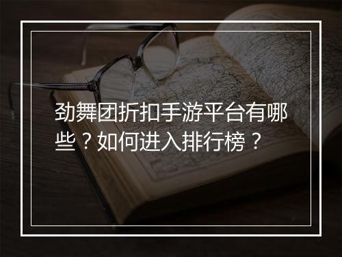 劲舞团折扣手游平台有哪些?如何进入排行榜?