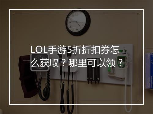 LOL手游5折折扣券怎么获取？哪里可以领？