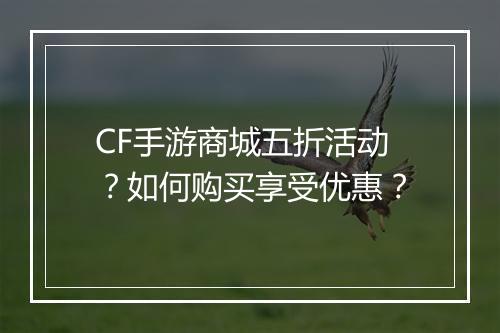 CF手游商城五折活动？如何购买享受优惠？