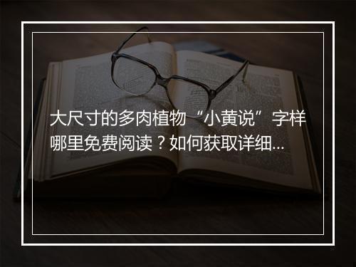 大尺寸的多肉植物“小黄说”字样哪里免费阅读？如何获取详细内容？