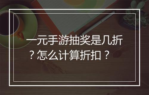 一元手游抽奖是几折？怎么计算折扣？