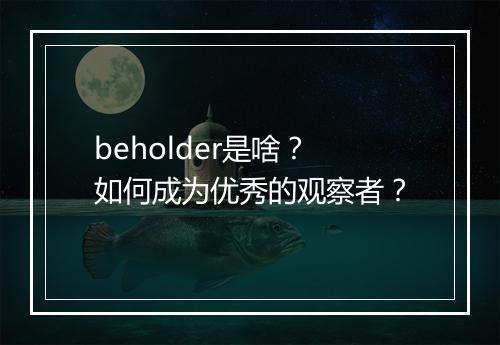 beholder是啥?如何成为优秀的观察者?