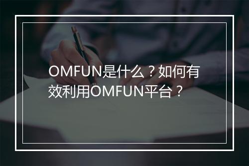 OMFUN是什么?如何有效利用OMFUN平台?