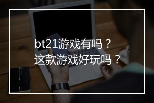 bt21游戏有吗?这款游戏好玩吗?