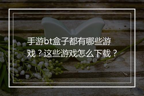 手游bt盒子都有哪些游戏？这些游戏怎么下载？