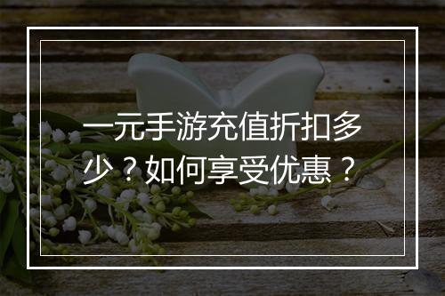 一元手游充值折扣多少?如何享受优惠?