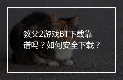 教父2游戏BT下载靠谱吗?如何安全下载?